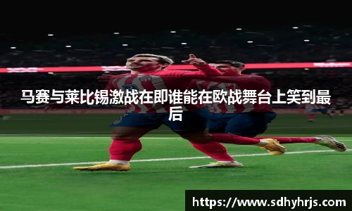 马赛与莱比锡激战在即谁能在欧战舞台上笑到最后