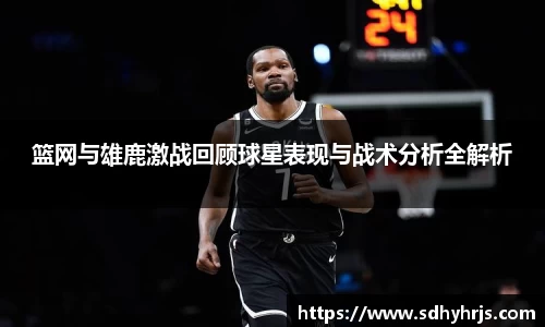 篮网与雄鹿激战回顾球星表现与战术分析全解析