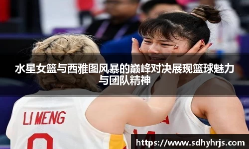 水星女篮与西雅图风暴的巅峰对决展现篮球魅力与团队精神