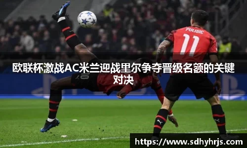 欧联杯激战AC米兰迎战里尔争夺晋级名额的关键对决