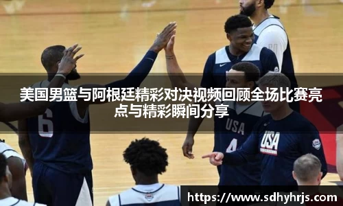 美国男篮与阿根廷精彩对决视频回顾全场比赛亮点与精彩瞬间分享