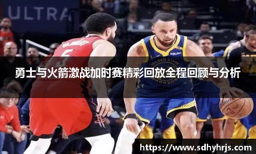勇士与火箭激战加时赛精彩回放全程回顾与分析
